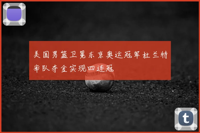 美国男篮卫冕东京奥运冠军杜兰特率队夺金实现四连冠