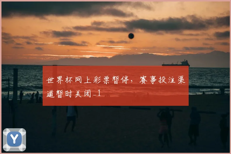 世界杯网上彩票暂停,赛事投注渠道暂时关闭_1
