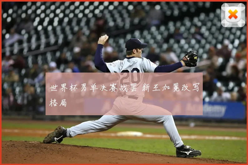 世界杯男单决赛战罢 新王加冕改写格局