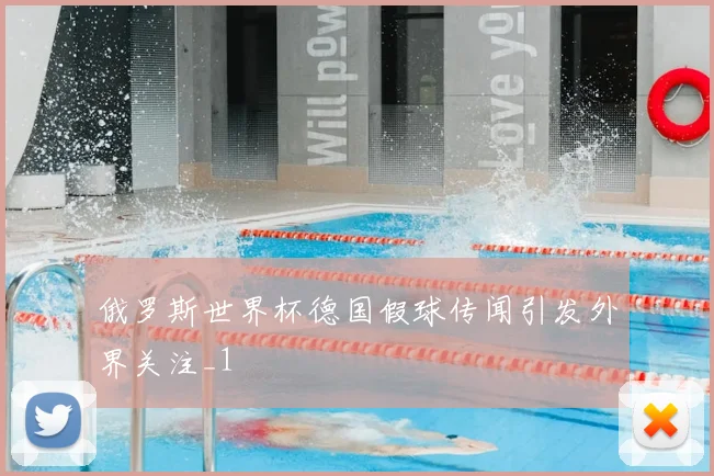 俄罗斯世界杯德国假球传闻引发外界关注_1