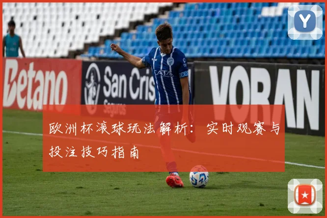 欧洲杯滚球玩法解析:实时观赛与投注技巧指南