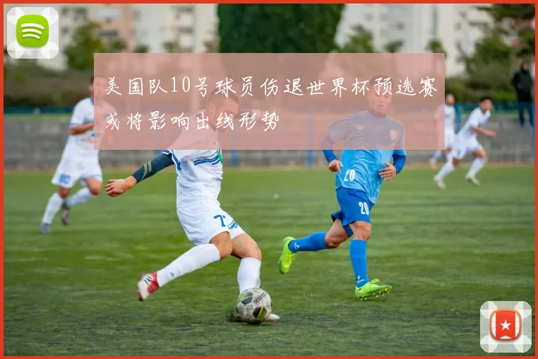 美国队10号球员伤退世界杯预选赛或将影响出线形势